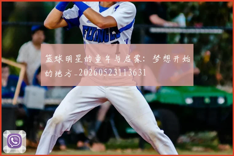 篮球明星的童年与启蒙：梦想开始的地方_20260523113631