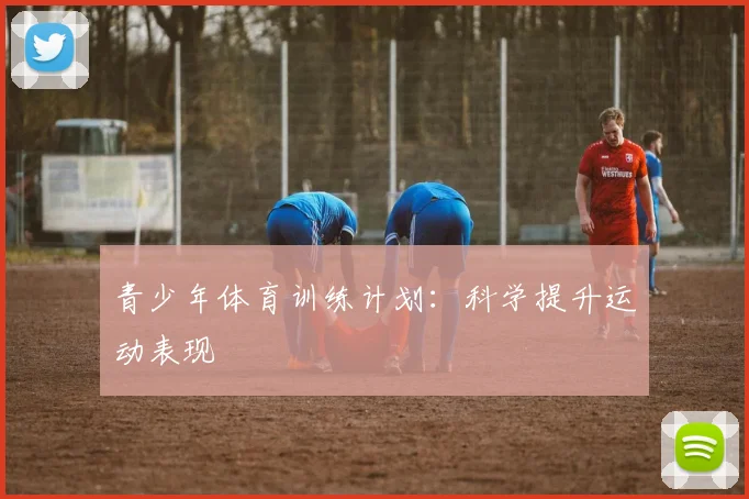 青少年体育训练计划:科学提升运动表现