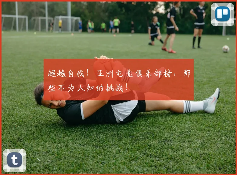 超越自我!亚洲电竞俱乐部榜,那些不为人知的挑战!