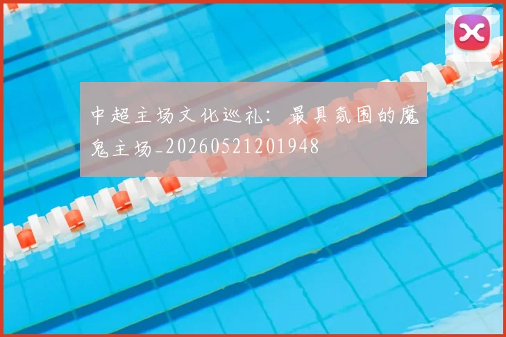 中超主场文化巡礼：最具氛围的魔鬼主场_20260521201948
