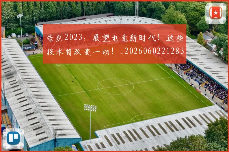 告别2023，展望电竞新时代！这些技术将改变一切！_20260602212835
