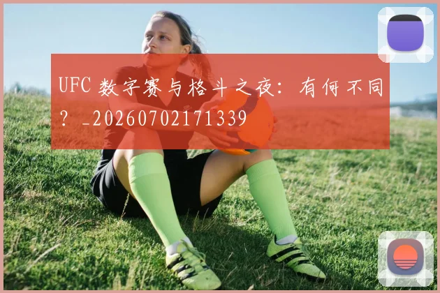 UFC 数字赛与格斗之夜:有何不同?_20260702171339