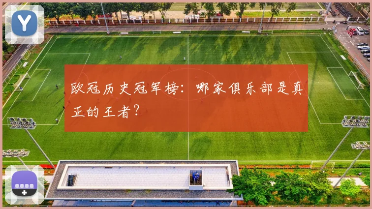 欧冠历史冠军榜:哪家俱乐部是真正的王者?