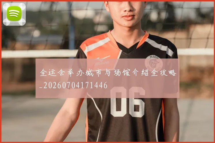 全运会举办城市与场馆介绍全攻略_20260704171446