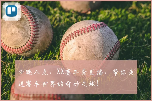 今晚八点，XX赛车秀直播，带你走进赛车世界的奇妙之旅！