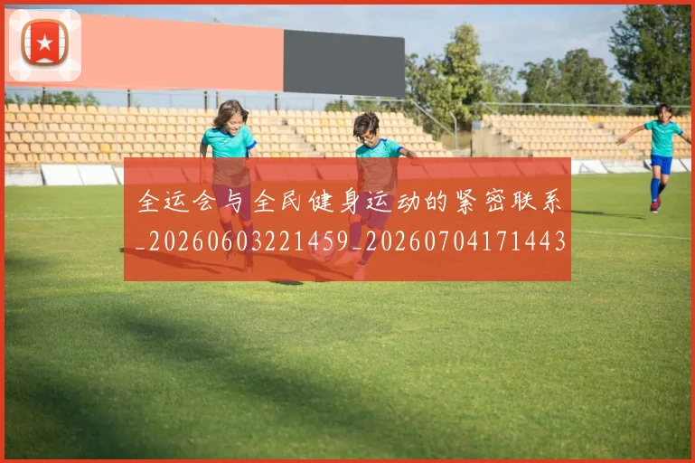 全运会与全民健身运动的紧密联系_20260603221459_20260704171443