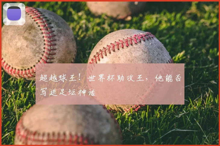 超越球王!世界杯助攻王,他能否写进足坛神话