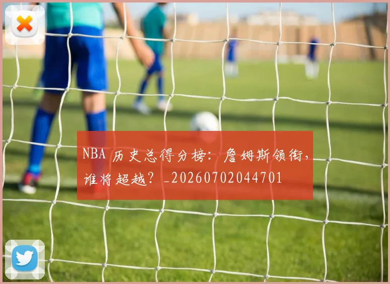 NBA 历史总得分榜:詹姆斯领衔,谁将超越?_20260702044701