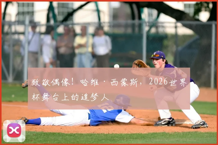 致敬偶像！哈维·西蒙斯，2026世界杯舞台上的追梦人