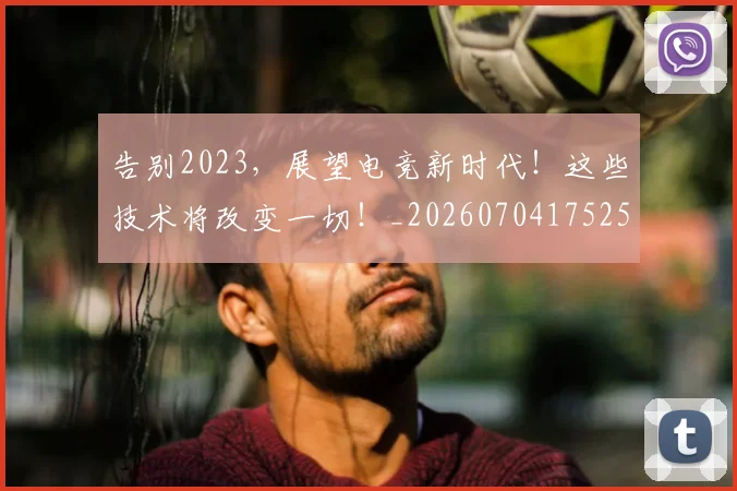 告别2023，展望电竞新时代！这些技术将改变一切！_20260704175259