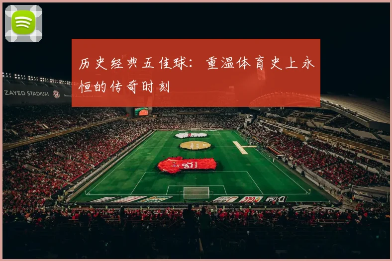 历史经典五佳球：重温体育史上永恒的传奇时刻