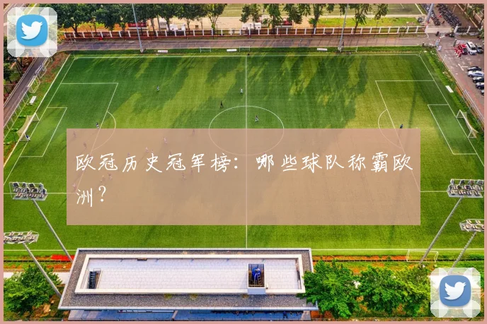 欧冠历史冠军榜:哪些球队称霸欧洲?