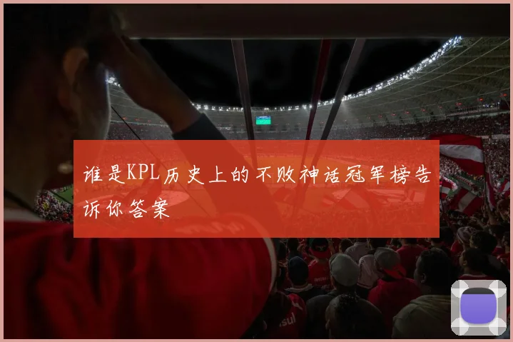 谁是KPL历史上的不败神话冠军榜告诉你答案