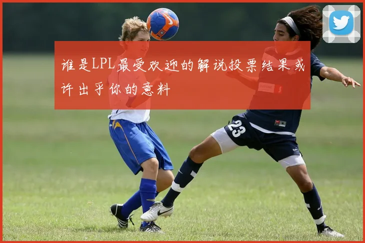 谁是LPL最受欢迎的解说投票结果或许出乎你的意料