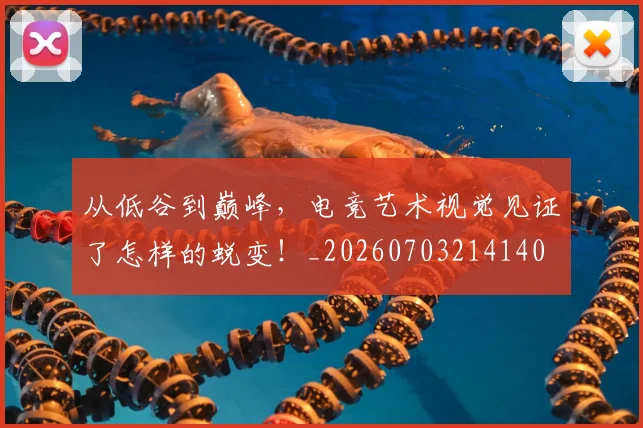 从低谷到巅峰,电竞艺术视觉见证了怎样的蜕变!_20260703214140