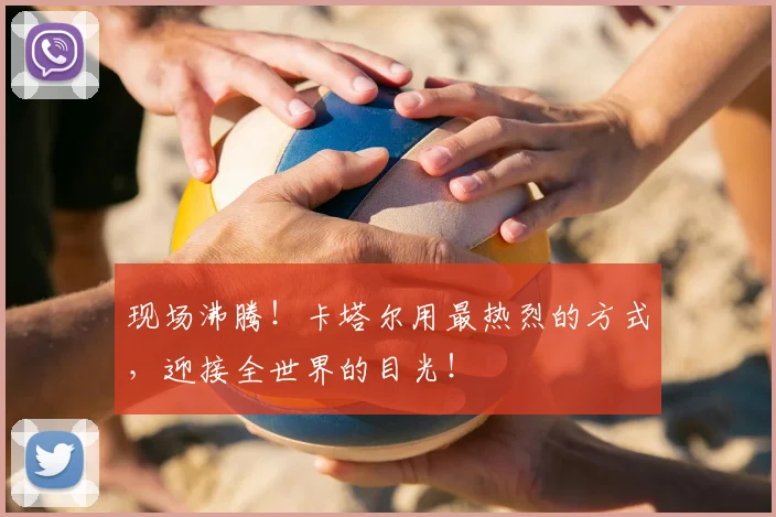现场沸腾!卡塔尔用最热烈的方式,迎接全世界的目光!