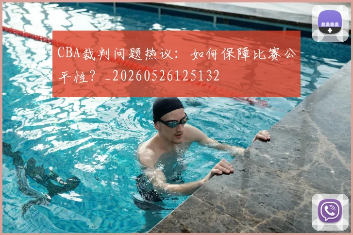 CBA裁判问题热议:如何保障比赛公平性?_20260526125132