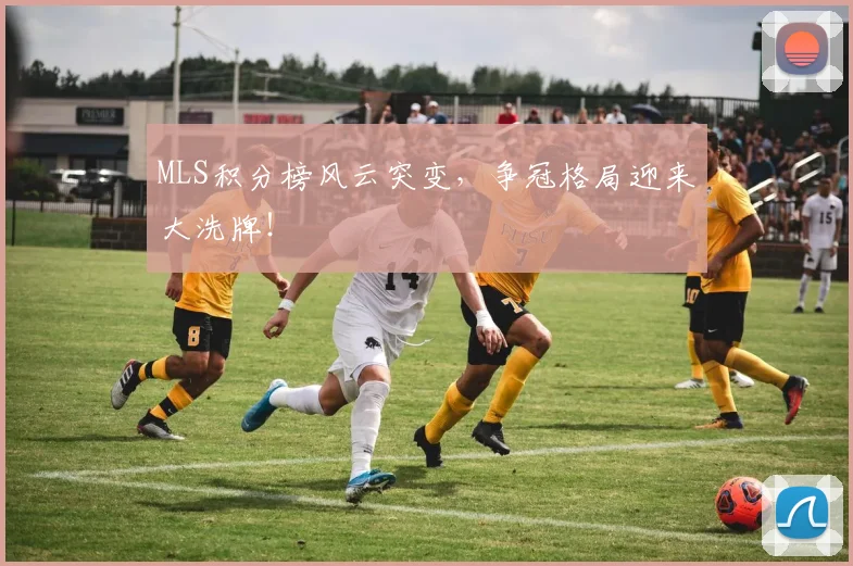 MLS积分榜风云突变，争冠格局迎来大洗牌！