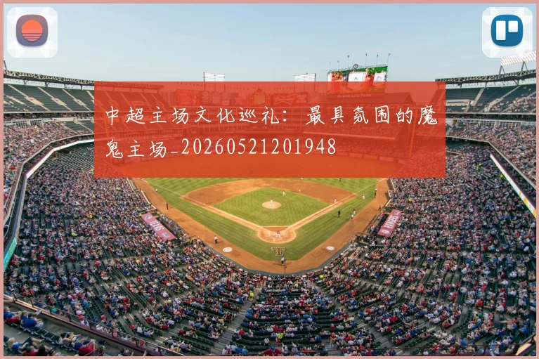 中超主场文化巡礼：最具氛围的魔鬼主场_20260521201948