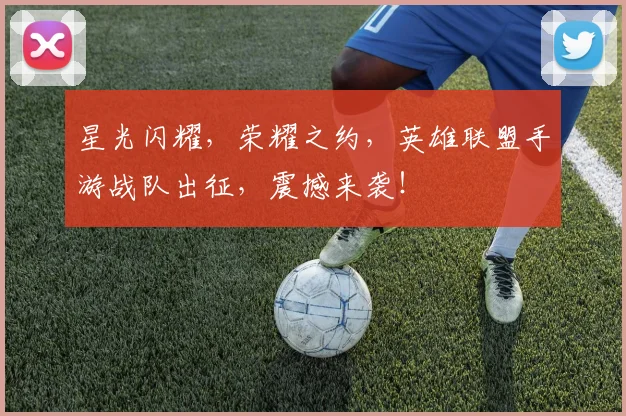 星光闪耀，荣耀之约，英雄联盟手游战队出征，震撼来袭！