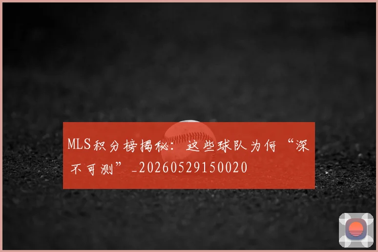 MLS积分榜揭秘:这些球队为何“深不可测”_20260529150020